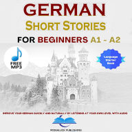 Short Stories in German for Beginners A1 and A2: Improve Your German Quickly And Naturally by Listening at Your Own Level With Audio