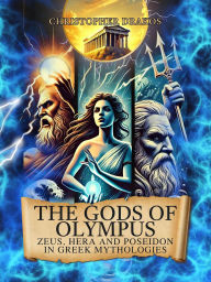 The Gods of Olympus: Zeus, Hera and Poseidon in Greek Mythologies: Stories, Mysteries, Myths, Legends and Secrets of Classical Mythology in Ancient Greece