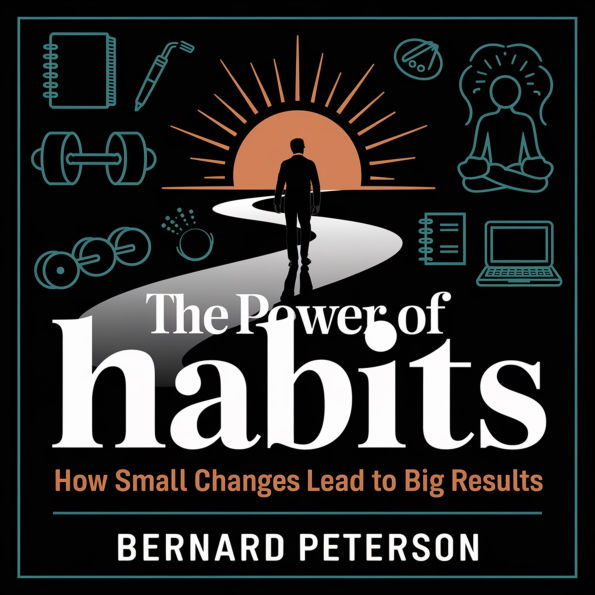 The Power of Habits - How Small Changes Lead to Big Results: Mastering the Science of Behavior Change for Success and Productivity