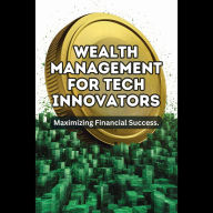 Wealth Management for Tech Innovators: Maximizing Financial Success