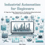 Industrial Automation for Beginners: A Step-by-Step Approach to Understanding Industrial Processes and Technologies
