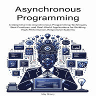 Asynchronous Programming: A Deep Dive into Asynchronous Programming Techniques, Best Practices, and Real-World Applications for Building High-Performance, Responsive Systems