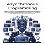 Asynchronous Programming: A Deep Dive into Asynchronous Programming Techniques, Best Practices, and Real-World Applications for Building High-Performance, Responsive Systems