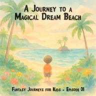 Fantasy Journeys for Kids, Episode 1: A Journey to a Magical Dream Beach (ungekürzt)