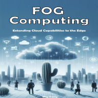 Fog Computing: Extending Cloud Capabilities to the Edge
