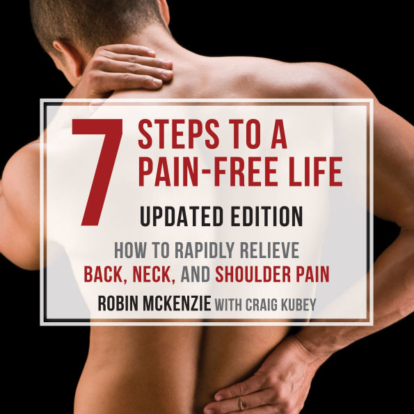 7 Steps to a Pain-Free Life: How to Rapidly Relieve Back, Neck, and Shoulder Pain