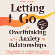 Letting Go of Overthinking and Anxiety in Relationships: 57 Easy Techniques to Stop Overanalyzing, Rewire Your Anxious Thoughts, and Build Trust in Your Relationship