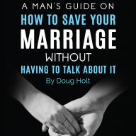 A Man's Guide on How to Save Your Marriage Without Having to Talk About It