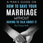 A Man's Guide on How to Save Your Marriage Without Having to Talk About It