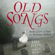 Old Songs: Stories of Love and Death from Traditional Ballads