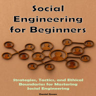 Social Engineering for Beginners: Strategies, Tactics, and Ethical Boundaries for Mastering Social Engineering