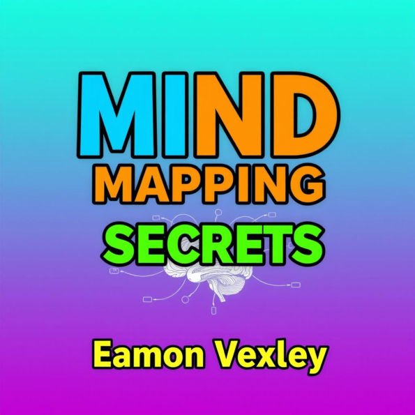 Mind Mapping Secrets: Transform Your Life Effortlessly: 