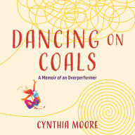Dancing On Coals: A Memoir of an Overperformer