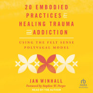 20 Embodied Practices for Healing Trauma and Addiction: Using the Felt Sense Polyvagal Model