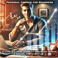 Personal Finance for Beginners: A Step-by-Step Guide to Managing Money, Saving, and Investing