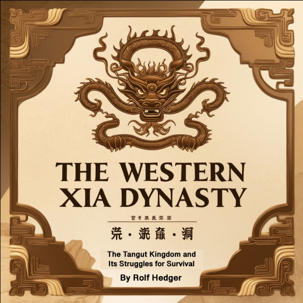 The Western Xia Dynasty: The Tangut Kingdom and Its Struggles for Survival