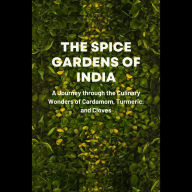The Spice Gardens of India: A Journey through the Culinary Wonders of Cardamom, Turmeric, and Cloves