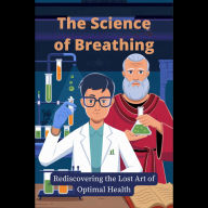 The Science of Breathing: Rediscovering the Lost Art of Optimal Health