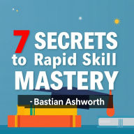 7 SECRETS to Rapid Skill Mastery: 
