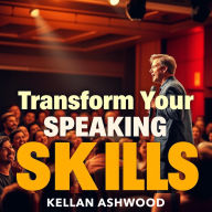 Transform Your Speaking Skills to Captivate and Inspire: 