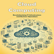 Cloud Computing: Revolutionizing IT Infrastructure and Business Operations