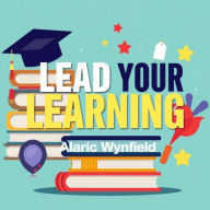 Lead Your Learning: Transformative Secrets for Success in Everyday Life: 