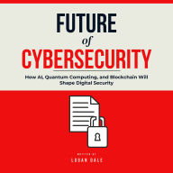 Future of Cybersecurity: How AI, Quantum Computing, and Blockchain Will Shape Digital Security