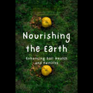 Nourishing the Earth: Enhancing Soil Health and Fertility