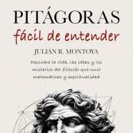 Pitágoras Fácil de Entender: Descubre la Vida, las Ideas y los Misterios del Filósofo que Unió Matemáticas y Espiritualidad