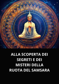 ALLA SCOPERTA DEI SEGRETI E DEI MISTERI DELLA RUOTA DEL SAMSARA