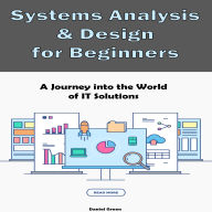 Systems Analysis & Design for Beginners: A Journey into the World of IT Solutions