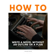 How to Write a Novel Without an Outline or a Plan - A Different Take on Pantsing vs. Plotting