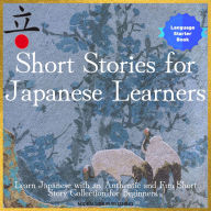 Short Stories for Japanese Learners: Learn Japanese With an Authentic and Fun Short Story Collection for Beginners (Easy Japanese Stories Level 1 Volume 1)