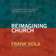 Reimagining Church: Pursuing the Dream of Organic Christianity
