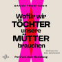 Wofür wir Töchter unsere Mütter brauchen: Portrait einer Beziehung Direkt, intelligent, lebensnah: Die neue Stimme in Sachen Emanzipation und Selbstermächtigung.