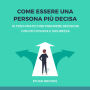 Come Essere una Persona Più Decisa: 10 Modi Pratici per Prendere Decisioni con Più Fiducia e Sicurezza