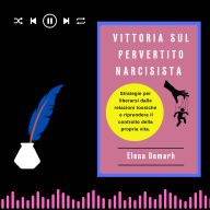 VITTORIA SUL PERVERTITO NARCISISTA: Strategie per liberarsi dalle relazioni tossiche e riprendere il controllo della propria vita. (Abridged)