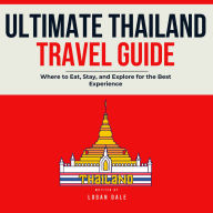 Ultimate Thailand Travel Guide: Where to Eat, Stay, and Explore for the Best Experience