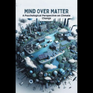 Mind Over Matter: A Psychological Perspective on Climate Change