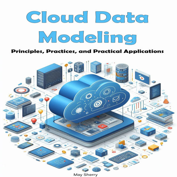 Cloud Data Modeling: Principles, Practices, and Practical Applications