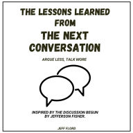 The Lessons Learned From The Next Conversation: Argue Less, Talk More - Inspired by the Discussion Begun by Jefferson Fisher.