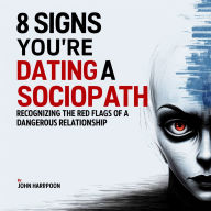 8 Signs You're Dating a Sociopath: Recognizing the Red Flags of a Dangerous Relationship