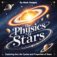 The Physics of Stars: Exploring the Life Cycles and Properties of Stars