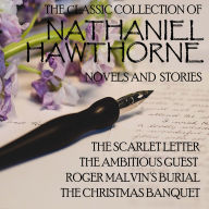 The ¿lassic Collection of Nathaniel Hawthorne. Novels and stories: The Scarlet Letter. The Ambitious Guest. Roger Malvin's Burial. The Christmas Banquet