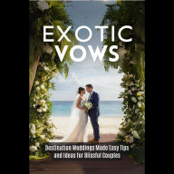Exotic Vows: Destination Weddings Made Easy Tips and Ideas for Blissful Couples