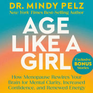 Age Like a Girl: How Menopause Rewires Your Brain for Mental Clarity, Increased Confidence, and Renewed Energy