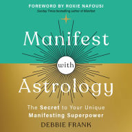 Manifest with Astrology: The Secret to Your Unique Manifesting Superpower