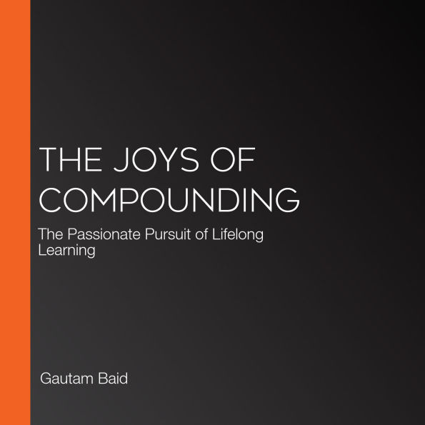 The Joys Of Compounding: The Passionate Pursuit of Lifelong Learning
