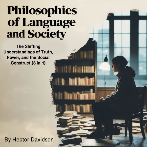 Philosophies of Language and Society: The Shifting Understandings of Truth, Power, and the Social Construct (3 in 1)