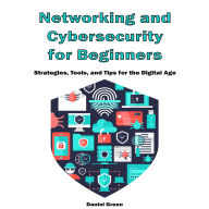 Networking and Cybersecurity For Beginners: Strategies, Tools, and Tips for the Digital Age